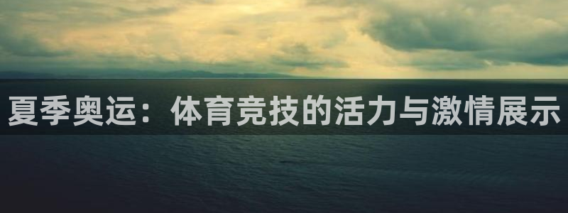 菲律宾ug环球官网：夏季奥运：体育竞技的活力与激情展示