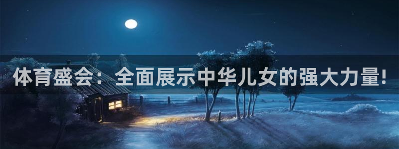 ug环球官网注册：体育盛会：全面展示中华儿女的强大力量!