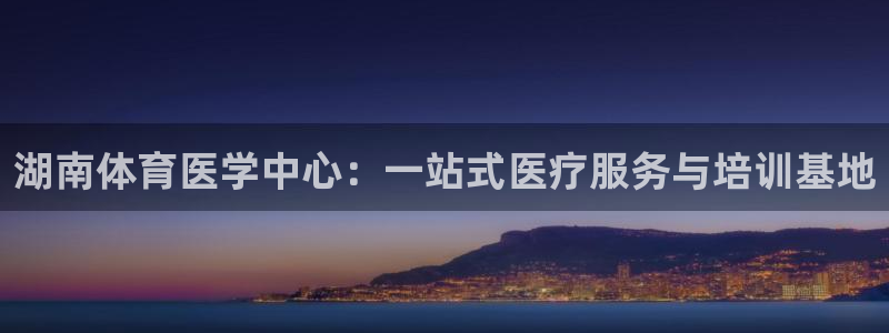 ug环球官网：湖南体育医学中心：一站式医疗服务与培训基地