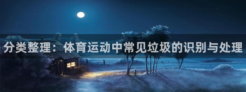 菲律宾ug环球官网：分类整理：体育运动中常见垃圾的识别与处理