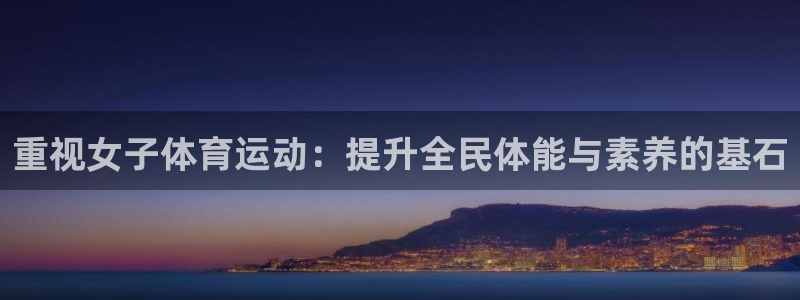 ug环球官网：重视女子体育运动：提升全民体能与素养的基石