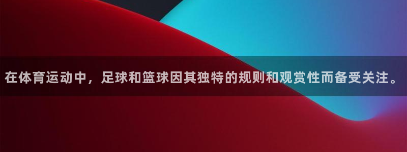 ug环球官网：在体育运动中，足球和篮球因其独特的规则和观赏性而备受关注。