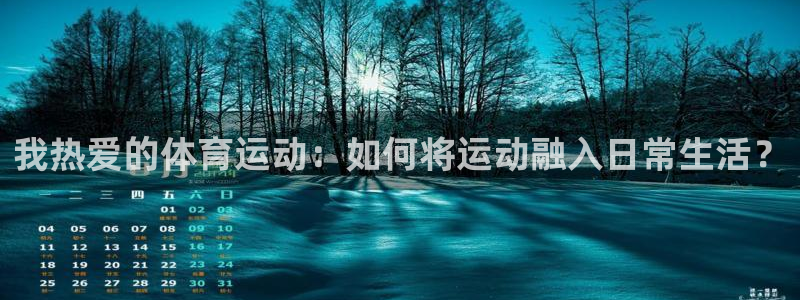 ug环球官网登录入口：我热爱的体育运动：如何将运动融入日常生活？